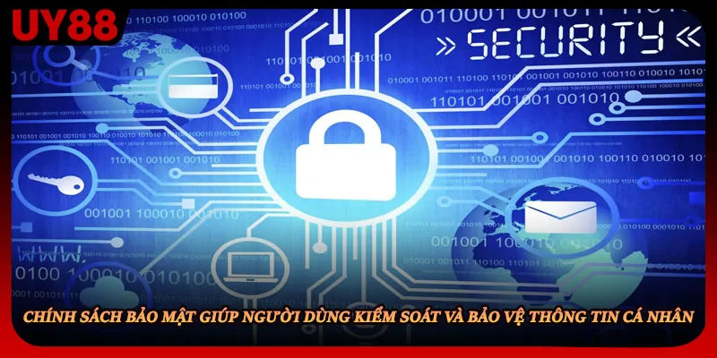 Chính sách bảo mật giúp người dùng kiểm soát và bảo vệ thông tin cá nhân.